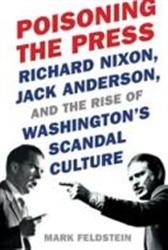 Cover of Poisoning the Press: Richard Nixon, Jack Anderson, and the Rise of Washington's Scandal Culture