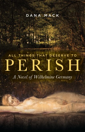 Cover of All Things That Deserve To Perish: A Novel Of Wilhelmine Germany