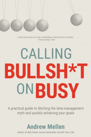 Cover of Calling Bullsh*t on Busy: A Practical Guide to Ditching the Time Management Myth and Quickly Achieving Your Goals