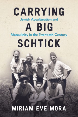 Cover of Carrying a Big Schtick: Jewish Acculturation and Masculinity in the Twentieth Century