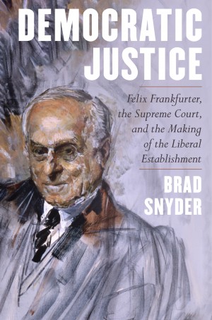 Cover of Democratic Justice: Felix Frankfurter, the Supreme Court, and the Making of the Liberal Establishment