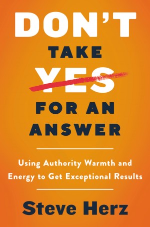 Cover of Don't Take Yes for an Answer: Using Authority, Warmth, and Energy to Get Exceptional Results