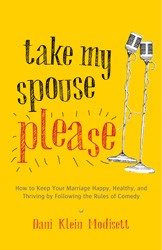 Cover of Take My Spouse, Please: How to Keep Your Marriage Happy, Healthy, and Thriving by Following the Rules of Comedy