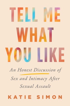 Cover of Tell Me What You Like: An Honest Discussion of Sex and Intimacy After Sexual Assault
