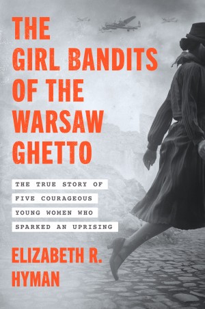 Cover of The Girl Bandits of the Warsaw Ghetto: The True Story of Five Courageous Young Women Who Sparked an Uprising
