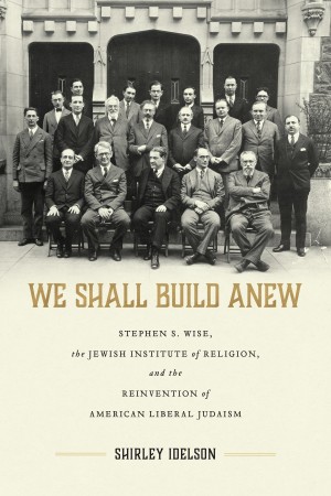 Cover of We Shall Build Anew: Stephen S. Wise, the Jewish Institute of Religion, and the Reinvention of American Liberal Judaism