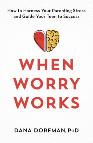 Cover of When Worry Works: How to Harness Your Parenting Stress and Guide Your Teen to Success