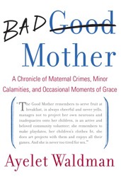 Cover of Bad Mother: A Chronicle of Maternal Crimes, Minor Calamities, and Occasional Moments of Grace