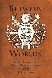 Cover of Between Worlds: Dybbuks, Exorcists, and Early Modern Judaism