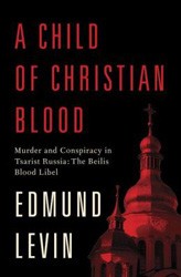 Cover of A Child of Christian Blood: Murder and Conspiracy in Tsarist Russia: The Beilis Blood Libel