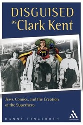 Cover of Disguised as Clark Kent: Jews, Comics, and the Creation of the Superhero