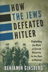 Cover of How the Jews Defeated Hitler: Exploding the Myth of Jewish Passivity in the Face of Nazism