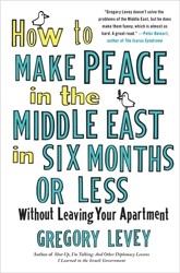 Cover of How To Make Peace In The Middle East In Six Months Or Less Without Leaving Your Apartment