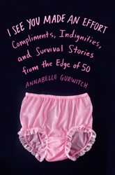 Cover of I See You Made an Effort: Compliments, Indignities, and Survival Stories from the Edge of 50