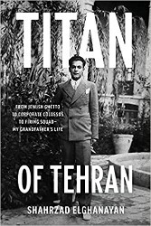 Cover of Titan of Tehran: From Jewish Ghetto to Corporate Colossus to Firing Squad–My Grandfather's Life