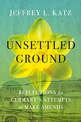 Cover of Unsettled Ground: Reflections on Germany’s Attempts to Make Amends