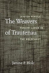 Cover of The Weavers of Trautenau: Jewish Female Forced Labor in the Holocaust