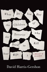 Cover of What Do You Buy the Children of the Terrorist Who Tried to Kill Your Wife?: A Memoir of Jerusalem