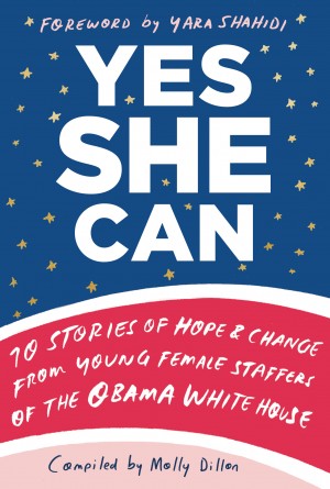 Cover of Yes She Can: 10 Stories of Hope & Change from Young Female Staffers of the Obama White House 