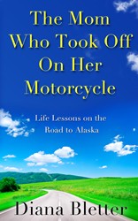 Cover of The Mom Who Took Off On Her Motorcycle: Life Lessons on the Road to Alaska